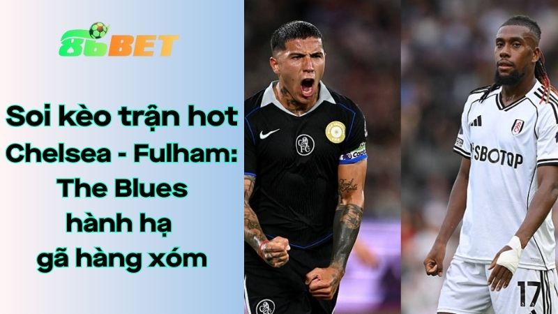 Soi kèo nhà cái 86BET Chelsea – Fulham: 18h30 – 30/08/2025 – Ngoại hạng Anh