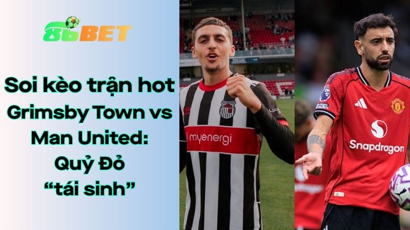 Soi kèo nhà cái 86BET Grimsby Town – Man United: 2h – 28/08/2025 – Carabao Cup